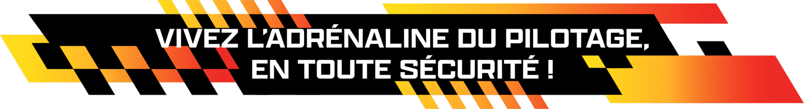 VIVEZ L'ADRÉNALINE DU PILOTAGE, EN TOUTE SÉCURITÉ